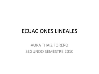 ECUACIONES LINEALES AURA THAIZ FORERO SEGUNDO SEMESTRE 2010 