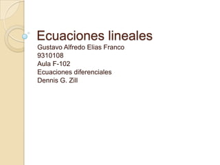 Ecuacioneslineales Gustavo Alfredo Elias Franco 9310108 Aula F-102 Ecuacionesdiferenciales Dennis G. Zill 