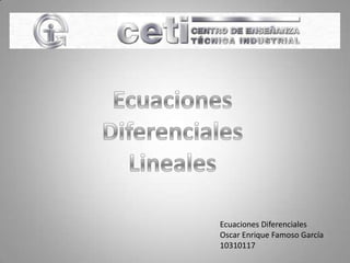 Ecuaciones Diferenciales Lineales Ecuaciones Diferenciales Oscar Enrique Famoso García 10310117 