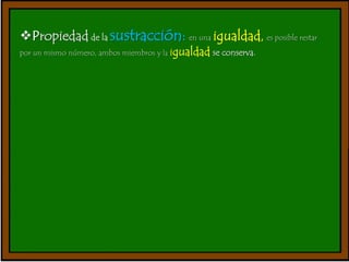 Propiedad de la sustracción: en una igualdad, es posible restar 
por un mismo número, ambos miembros y la igualdad se conserva. 
 