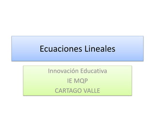 Ecuaciones Lineales
Innovación Educativa
IE MQP
CARTAGO VALLE
 