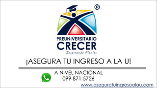 ¡ASEGURA TU INGRESO A LA U!
A NIVEL NACIONAL
www.aseguratuingresoalau.com
099 871 5726
 