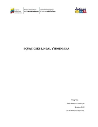Ecuaciones lineal y homogena
Integrate:
Carlys Nuñez CI 27217246
Seccion:3100
UC: Matematica aplicada.
 