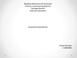 República Bolivariana De Venezuela
Instituto universitario politécnico
“Santiago Mariño”
Extensión-Barcelona
Ecuaciones paramétricas
Leonel Granado
V-29859890
 