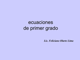 ecuaciones
de primer grado
Lic. Feliciano Olarte Lima
 