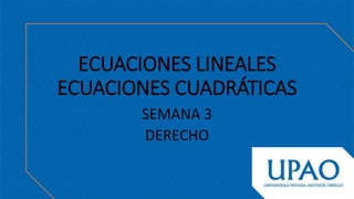 ECUACIONES LINEALES
ECUACIONES CUADRÁTICAS
SEMANA 3
DERECHO
 