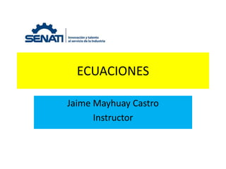 ECUACIONES
Jaime Mayhuay Castro
Instructor
 