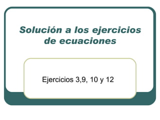 Solución a los ejercicios de ecuaciones Ejercicios 3,9, 10 y 12 
