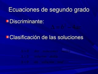 Ecuaciones de segundo grado
Discriminante:

∆ = b − 4ac
2

Clasificación de las soluciones
∆>0
∆=0
∆<0

dos soluciones reales
solución doble
sin solución real

 