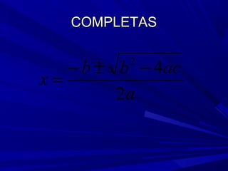 COMPLETAS

− b ± b − 4ac
x=
2a
2

 