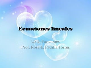Ecuaciones lineales
U8.2: Funciones
Prof. Rosa E. Padilla Torres
 