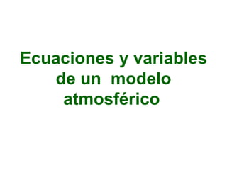 Ecuaciones y variables de un  modelo atmosférico   