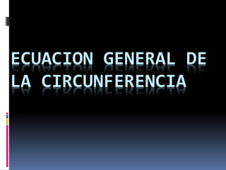 ECUACION GENERAL DE
LA CIRCUNFERENCIA
 