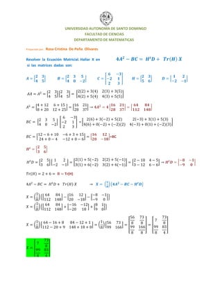UNIVERSIDAD AUTONOMA DE SANTO DOMINGO
FACULTAD DE CIENCIAS
DEPARTAMENTO DE MATEMATICAS
Preparado por: Rosa Cristina De Peña Olivares
Resolver la Ecuación Matricial. Hallar X en ( )
si las matrices dadas son:
[ ] [ ] [ ] [ ] [ ]
[ ] [ ] [
( ) ( ) ( ) ( )
( ) ( ) ( ) ( )
]
[ ] [ ] [ ] [ ]
[ ] [ ] = [
( ) ( ) ( ) ( ) ( ) ( )
( ) ( ) ( )( ) ( ) ( ) ( )( )
]
[ ] [ ]=BC
[ ]
[ ] [ ] [
( ) ( ) ( ) ( )
( ) ( ) ( ) ( )
] [ ] [ ]
( ) Tr(H)
( ) ( ) { }
( ) {[ ] [ ] [ ]}
( ) {[ ] [ ] [ ]}
( ) [ ] ( ) [ ] [ ] [ ]
[ ]
 