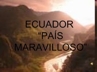 ECUADOR   “PAÍS  MARAVILLOSO” 