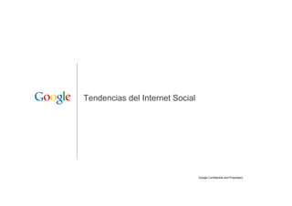 Tendencias del Internet Social




                                 Google Confidential and Proprietary   1
 