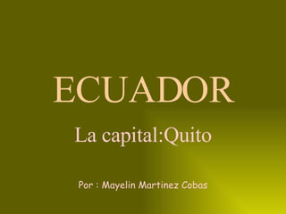 ECUADOR La capital:Quito Por : Mayelin Martinez Cobas 