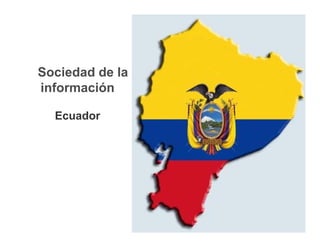 Sociedad de la
información

  Ecuador
 