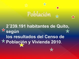2´239.191 habitantes de Quito,
según
los resultados del Censo de
Población y Vivienda 2010.
 
