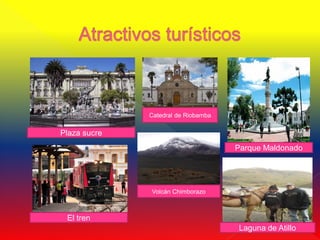 Catedral de Riobamba

Plaza sucre
                                     Parque Maldonado




              Volcán Chimborazo



 El tren
                                     Laguna de Atillo
 