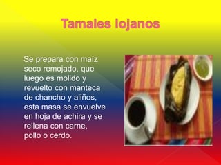 Se prepara con maíz
seco remojado, que
luego es molido y
revuelto con manteca
de chancho y aliños,
esta masa se envuelve
en hoja de achira y se
rellena con carne,
pollo o cerdo.
 