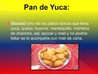 Pan de Yuca:

   (Sucúa) Uno de los platos típicos que lleva
    yuca, queso, huevos, mantequilla, manteca
    de chancho, sal, azúcar y miel y no podría
    faltar se lo acompaña con miel de caña.
 