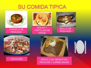 BOLAS Y        BOLLO DE
CASUELA DE   TORTLLAS DE
 PESCADO                      PESCADO
                VERDE




 CEVICHES        ARROZ CON MENESTRA,
                PATACON Y CARNE ASADA
 