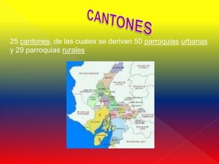 25 cantones, de las cuales se derivan 50 parroquias urbanas
y 29 parroquias rurales
 