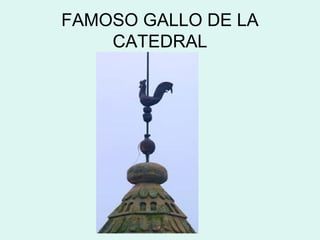 FAMOSO GALLO DE LA
CATEDRAL
 