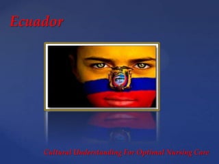 {
Ecuador
Cultural Understanding For Optimal Nursing Care
 