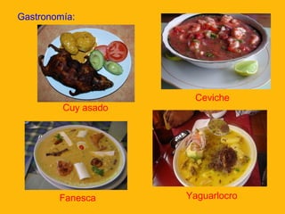 Gastronomía:

Cuy asado

Fanesca

Ceviche

Yaguarlocro

 