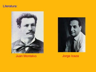 Literatura:

Juan Montalvo

Jorge Icaza

 