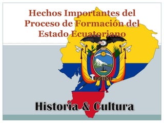 Hechos Importantes del
Proceso de Formación del
Estado Ecuatoriano

 