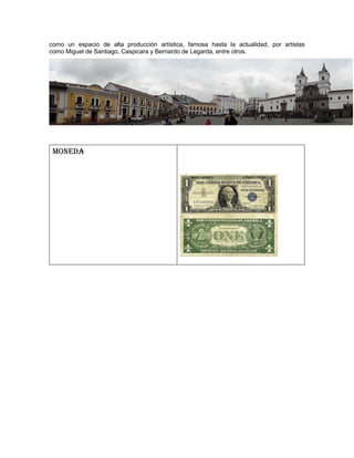 como un espacio de alta producción artística, famosa hasta la actualidad, por artistas
como Miguel de Santiago, Caspicara y Bernardo de Legarda, entre otros.
MONEDA
 
