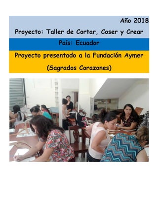 Año 2018
Proyecto: Taller de Cortar, Coser y Crear
País: Ecuador
Proyecto presentado a la Fundación Aymer
(Sagrados Corazones)
	
 