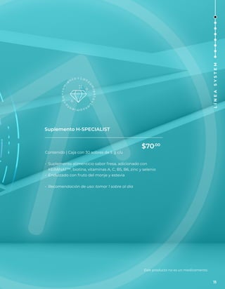 Suplemento H-SPECIALIST
Contenido | Caja con 30 sobres de 5 g c/u
• Suplemento alimenticio sabor fresa, adicionado con
KERANAT™, biotina, vitaminas A, C, B5, B6, zinc y selenio
• Endulzado con fruto del monje y estevia
• Recomendación de uso: tomar 1 sobre al día
Este producto no es un medicamento.
$70.00
11
L
Í
N
E
A
S
Y
S
T
E
M
 