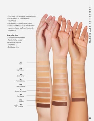 2W
Light Sand
3N
Soft Honey
4C
Natural Beige
5W
Warm Beige
6C
Creamy Natural
7O
Sun Beige
8W
Caramel
1N
Fair
9N
Cocoa
• Fórmula a prueba de agua y sudor
• Ofrece FPS 15 contra rayos
UVA/UVB
• Acabado homogéneo y mate
• Efecto soft focus que difumina la
apariencia de las finas líneas de
expresión
Ingredientes:
• Colágeno hidrolizado
• Ácido hialurónico
• Aceite de jojoba
• Vitamina E
• Óxido de zinc
M
A
Q
U
I
L
L
A
J
E
23
 