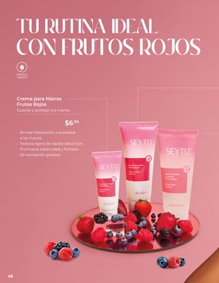 • Brinda hidratación y suavidad
a las manos
• Textura ligera de rápida absorción
• Promueve elasticidad y firmeza
• Sin sensación grasosa
Crema para Manos
Frutos Rojos
Suaviza y protege tus manos
TU RUTINA IDEAL
CON FRUTOS ROJOS
58
$6.90
 