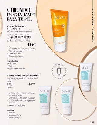 • Limpia profundamente las manos
sin resecar la piel
• Elimina las bacterias en un 99.99%
• Brinda humectación y nutrición a
las manos
• 100% libre de alcohol
Aromas:
• Vainilla
• Manzana-Pera
• Sandía-Melón
Crema de Manos Antibacterial
Humectación y cuidado antibacterial
CUIDADO
ESPECIALIZADO
PARA TU PIEL
• Protección de los rayos UVA/UVB
• Fórmula no grasa
• Libre de alcohol
• Resistente al agua
Ingredientes:
• Alantoína
• Aloe vera
• Extracto de té verde
Crema Protectora
Solar FPS 50
Protección de amplio espectro
63
C
O
R
P
O
R
A
L
$34.50
$5.30
 