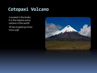 Cotopaxi Volcano
•Located in the Andes
It is the highest active
volcano in the world!
•It has erupted 50 times
since 1738
 