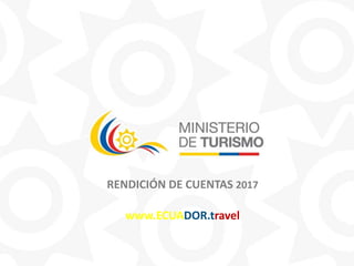 RENDICIÓN DE CUENTAS 2017
www.ECUADOR.travel
 