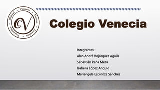 Colegio Venecia
Integrantes:
Alan André Bojórquez Aguila
Sebastián Peña Meza
Isabella López Angulo
Mariangela Espinoza Sánchez
 