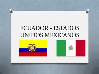 ECUADOR - ESTADOS
UNIDOS MEXICANOS
 