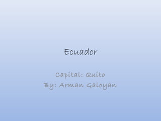 Ecuador
Capital: Quito
By: Arman Galoyan
 