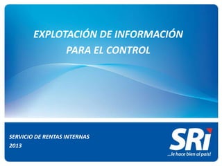 EXPLOTACIÓN DE INFORMACIÓN
PARA EL CONTROL

SERVICIO DE RENTAS INTERNAS
2013

 