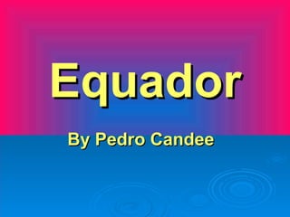 Equador
By Pedro Candee
 