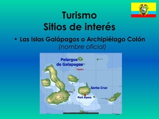 25
Turismo
Sitios de interés
• Las Islas Galápagos o Archipiélago Colón
(nombre oficial)
 