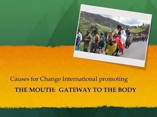 Causes for Change International promoting
 THE MOUTH: GATEWAY TO THE BODY
 
