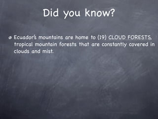 Did you know?

Ecuador’s mountains are home to (19) CLOUD FORESTS,
tropical mountain forests that are constantly covered in
clouds and mist.
 