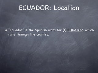 ECUADOR: Location


“Ecuador” is the Spanish word for (1) EQUATOR, which
runs through the country.
 